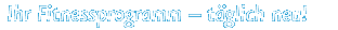 Ihr Fitnessprogramm - t�glich neu!